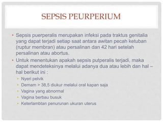 SEPSIS PEURPERIUM
• Sepsis puerperalis merupakan infeksi pada traktus genitalia
yang dapat terjadi setiap saat antara awit...