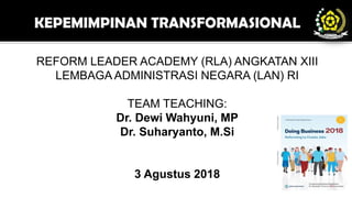 REFORM LEADER ACADEMY (RLA) ANGKATAN XIII
LEMBAGA ADMINISTRASI NEGARA (LAN) RI
TEAM TEACHING:
Dr. Dewi Wahyuni, MP
Dr. Suharyanto, M.Si
3 Agustus 2018
 