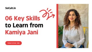 06 Key Skills
to Learn from
Kamiya Jani
SoCult.in
 