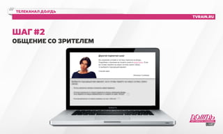 телеканал до///дь 
tvrain.ru 
Шаг #2 
Общение со зрителем 
 