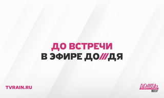 ДО ВСТРЕЧИ 
В ЭФИРЕ ДО///ДЯ 
TVRAIN.RU 

