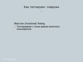 Как тестируем: снаружи
12
Black box (Functional) Testing
 Тестирование с точки зрения конечного
пользователя
Тест-менеджмент
 