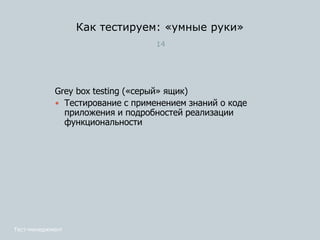 Как тестируем: «умные руки»
14
Grey box testing («серый» ящик)
 Тестирование с применением знаний о коде
приложения и подробностей реализации
функциональности
Тест-менеджмент
 