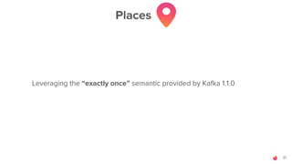 31
Places
Leveraging the “exactly once” semantic provided by Kafka 1.1.0
 