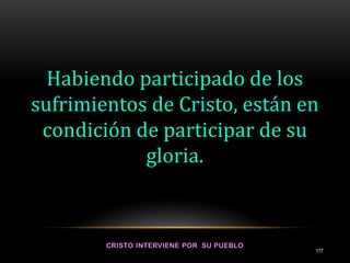 Habiendo participado de los
sufrimientos de Cristo, están en
condición de participar de su
gloria.
177
 