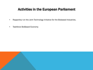 Activities in the European Parliament
• Rapporteur on the Joint Technology Initiative for the Biobased Industries.
• Taskforce BioBased Economy
 