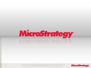 The Information Contained In This Presentation Is Confidential And Proprietary To MicroStrategy. The Recipient Of This Document
1                                               CONFIDENTIAL
        Agrees That They Will Not Disclose Its Contents To Any Third Party Or Otherwise Use This Presentation For Any Purpose
            Other Than An Evaluation Of MicroStrategy's Business Or Its Offerings. Reproduction or Distribution Is Prohibited.
 