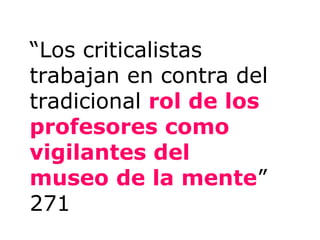 “Los criticalistas
trabajan en contra del
tradicional rol de los
profesores como
vigilantes del
museo de la mente”
271
 