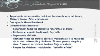 La revolución: Wagner (1813-1883)
• Importancia de los escritos teóricos: La obra de arte del futuro,
Ópera y drama, Arte y revolución
• Concepto de Gesamtkunstwerk
• Características musicales:
– Comprender todos los elementos referentes al drama
– Rechazar el espacio tradicional: Bayreuth
– Importancia del mito
– Rechazar todos los metros poéticos tradicionales y la necesidad
de la rima: aliteración y Stahrein: El amor provoca alegría y
dolor / pero en su tristeza también forja el éxtasis.
– Romper las divisiones tradicionales: “melodía infinita”
©2013FranciscoParralejo
Masa
 