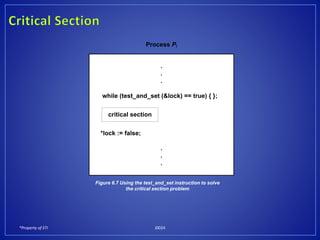 *Property of STI J0024
.
.
.
while (test_and_set (&lock) == true) { };
*lock := false;
.
.
.
critical section
Process Pi
Figure 6.7 Using the test_and_set instruction to solve
the critical section problem
 