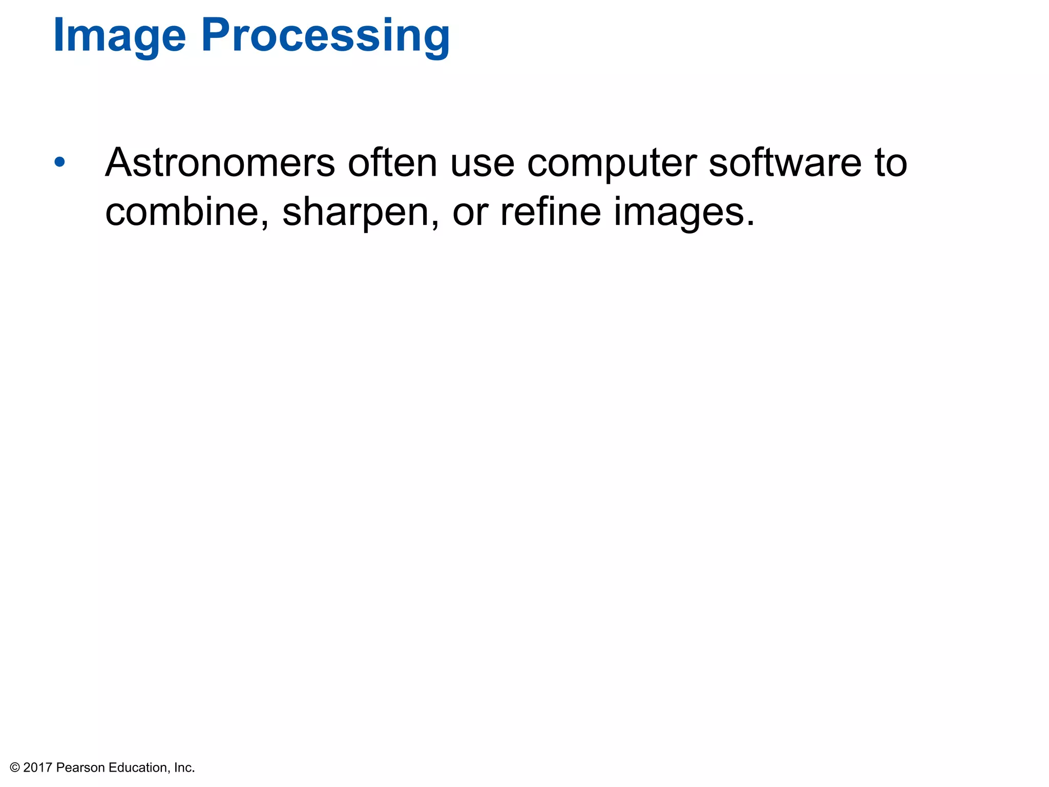 Image Processing
• Astronomers often use computer software to
combine, sharpen, or refine images.
© 2017 Pearson Education, Inc.
 