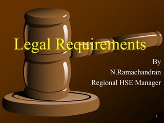 1
Legal Requirements
By
N.Ramachandran
Regional HSE Manager
 