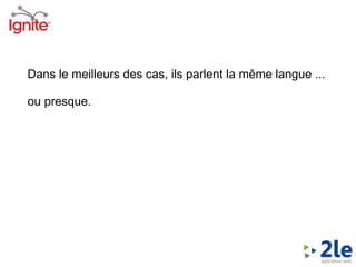 Dans le meilleurs des cas, ils parlent la même langue ...  ou presque. 