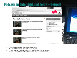 Podcasts in Unterricht und Lehre – Beispiel




 ●   Livestreaming an der TU Graz
 ●   Link: htp://curry.tugraz.at/ZID%20VL.aspx
 