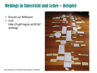 Weblogs in Unterricht und Lehre – Beispiel

 ●    Einsatz zur Refexion
 ●    Link:
      htp://tugll.tugraz.at/it10/
      weblog/




http://www.flickr.com/photos/mathemagenic/119481652
 