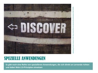 Abbildung, Karsten Kneese, FlickR: htp://www.fickr.com/photos/karstenkneese/1260739698
SPEZIELLE ANWENDUNGEN
Es gibt noch eine Reihe von spezielleren Anwendungen, die sich direkt an Lernende richten
und dabei Web-2.0-Prinzipien einsetzen
 