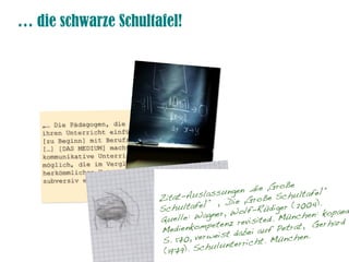 … die schwarze Schultafel!
 