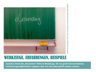Abbildung, Ralf Appelt, FlickR: htp://www.fickr.com/photos/adesigna/2946164861/
WERKZEUGE, ERFAHRUNGEN, BEISPIELE
Zunächst einmal die „klassischen“ Web 2.0 Werkzeuge, die nur grobe Kommunikatons-
und Nutzungsmöglichkeiten vorgeben aber erst mit Leben gefüllt werden müssen.
 
