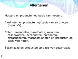 Er worden 14 groepen allergenen onderscheiden.
Granen die gluten bevatten en producten op basis
van glutenbevattende granen.
Sojabonen en producten op basis van soja.
Selderij, bladselderij, knolselderij en producten op
basis van selderij.
Allergenen
 