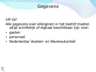 Let op!
Alle gegevens over allergenen in het bedrijf moeten
altijd schriftelijk of digitaal beschikbaar zijn voor:
• gasten
• personeel
• Nederlandse Voedsel- en Warenautoriteit
Gegevens
 