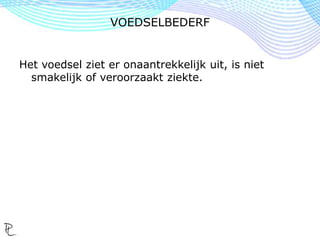 Het voedsel ziet er onaantrekkelijk uit, is niet
smakelijk of veroorzaakt ziekte.
VOEDSELBEDERF
 