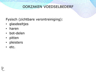 Fysisch (zichtbare verontreiniging):
• glasdeeltjes
• haren
• bot-delen
• pitten
• pleisters
• etc.
OORZAKEN VOEDSELBEDERF
 