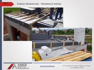 www.liakosmelkat.gr 4ο Πανελλήνιο Συνέδριο Παθητικού Κτιρίου
2-3 Noεμβρίου 2018
Εικόνες Κατασκευής – Κατασκευή στέγηςPH-1
 
