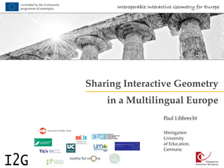 co-funded by the Community
programme eContentplus
©Paul-GeorgMeister/PIXELIO
Sharing Interactive Geometry
in a Multilingual Europe
Paul Libbrecht
Weingarten
University
of Education,
Germany
 