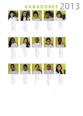 g a n a d o r e s 2013dayanamichell
velandiagómez
sabanalarga 51
ángelalucía
angaritaforero
bucaramanga 57
jorgepablo
velascoborda
bogotá 63
juanantonio
arrietafuentes
montelíbano 69
leonardo
sylvamuñoz
bogotá 75
marjoriealexandra
pedrozotapia
barranquilla 107
natalia
osornozapata
barbosa 113
davidandrés
riveramosquera
bogotá 117
gabrielfelipe
solanoiglesias
chía 123
marcelino
hudgsonsteele
sanandrés 129
juansebastián
velásqueziral
medellín 165
cristianelías
caballerodoria
sanmarcos 171
mauriciopeña
vallejo
neira 177
carlosandrés
ibarrahernández
cali 181
dianacarolina
loperapérez
barranquilla 187
 