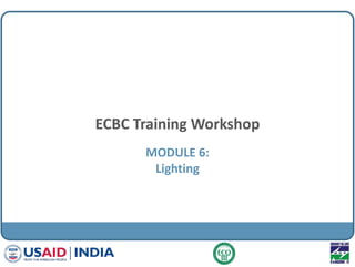 ECBC Training Workshop
MODULE 6:
Lighting
 