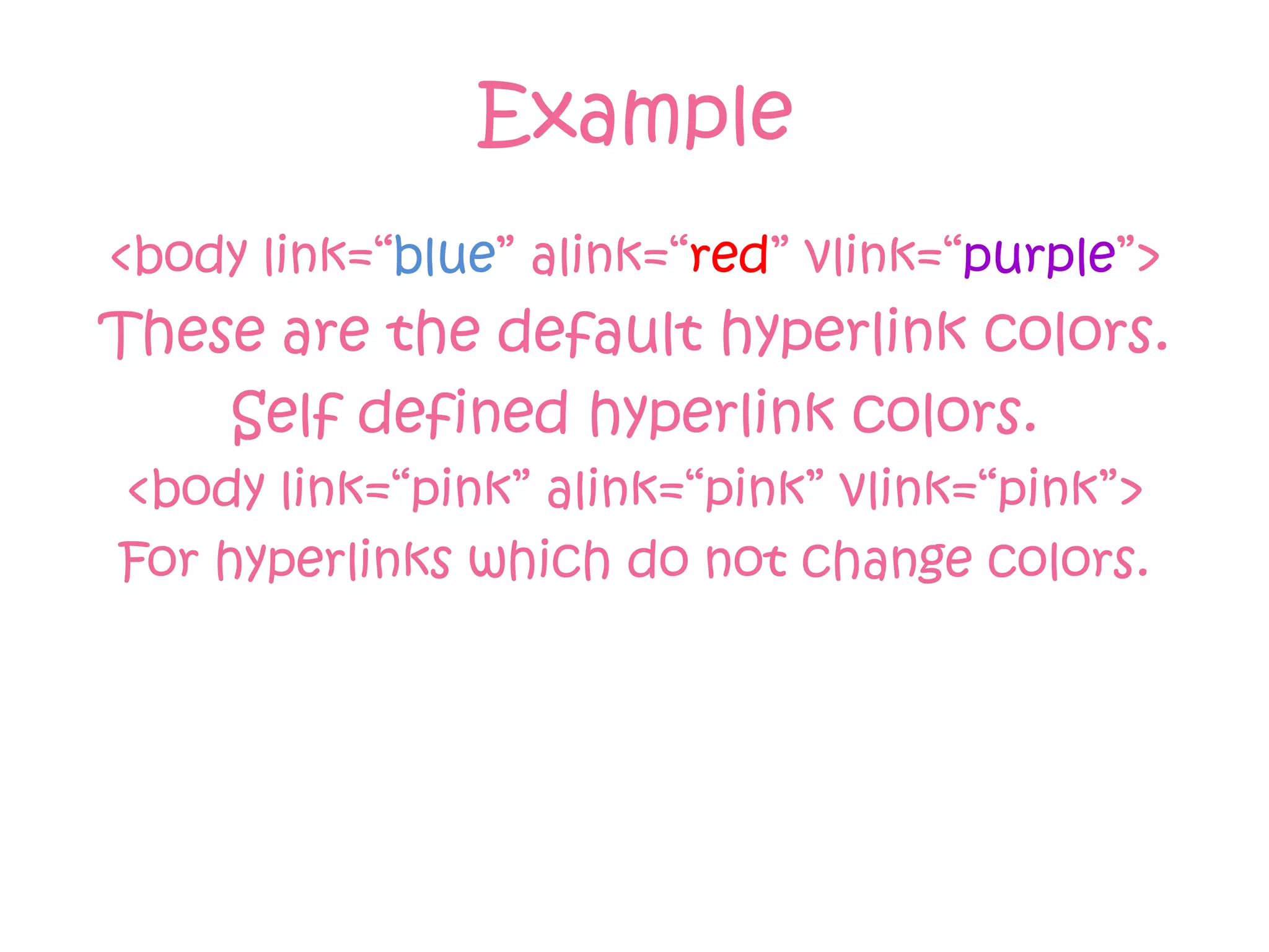 Example
<body link=“blue” alink=“red” vlink=“purple”>
These are the default hyperlink colors.
    Self defined hyperlink colors.
<body link=“pink” alink=“pink” vlink=“pink”>
For hyperlinks which do not change colors.
 