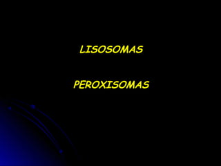 LISOSOMAS
PEROXISOMAS
 