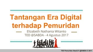 Tantangan Era Digital
terhadap Pemuridan
Elizabeth Nathania Witanto
TED @SABDA - 4 Agustus 2017
TED Pemuridan Abad-21 @SABDA © 2017
 