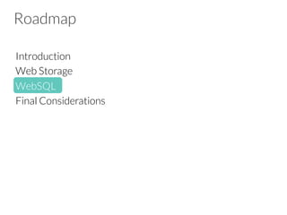 Roadmap
Introduction
Web Storage
WebSQL
Final Considerations
 