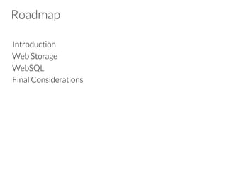 Roadmap
Introduction
Web Storage
WebSQL
Final Considerations
 
