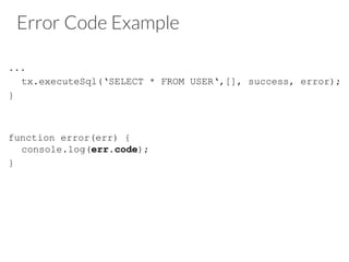 Error Code Example
...
tx.executeSql(‘SELECT * FROM USER‘,[], success, error);
}
function error(err) {
console.log(err.code);
}
 