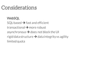 Considerations
WebSQL
SQL-based à fast and efficient
transactionalàmore robust
asynchronous à does not block the UI
rigid datastructure à dataintegrityvs agility
limited quota
 
