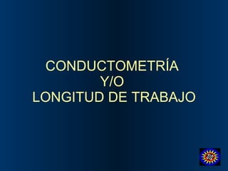 CONDUCTOMETRÍA  Y/O  LONGITUD DE TRABAJO 