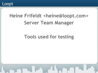 Loopt

   Heine Frifeldt <heine@loopt.com>
         Server Team Manager

        Tools used for testing




                                      1
 