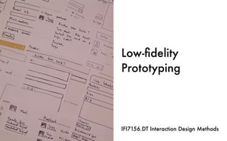 Low-ﬁdelity
Prototyping
IFI7156.DT Interaction Design Methods
 