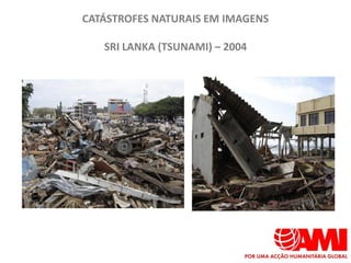 CATÁSTROFES NATURAIS EM IMAGENS

   SRI LANKA (TSUNAMI) – 2004
 
