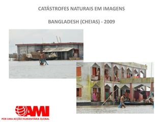 CATÁSTROFES NATURAIS EM IMAGENS

   BANGLADESH (CHEIAS) - 2009
 