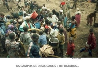 Ruanda, 1994



OS CAMPOS DE DESLOCADOS E REFUGIADOS…
 