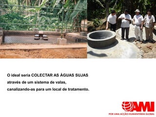 O ideal seria COLECTAR AS ÁGUAS SUJAS
através de um sistema de valas,
canalizando-as para um local de tratamento.
 