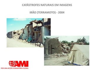 CATÁSTROFES NATURAIS EM IMAGENS

    IRÃO (TERRAMOTO) - 2004
 