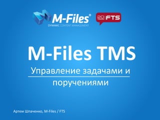 M-Files TMS
Управление задачами и
поручениями
Артем Шпаченко, M-Files / FTS
 