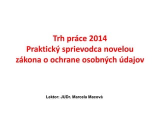 Trh práce 2014
Praktický sprievodca novelou
zákona o ochrane osobných údajov

Lektor: JUDr. Marcela Macová

 