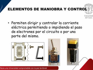 ELEMENTOS DE MANIOBRA Y CONTROL
• Permiten dirigir y controlar la corriente
eléctrica permitiendo o impidiendo el paso
de electrones por el circuito o por una
parte del mismo.
 
