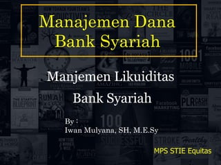 Manajemen Dana
Bank Syariah
MPS STIE Equitas
Manjemen Likuiditas
Bank Syariah
By :
Iwan Mulyana, SH, M.E.Sy
 