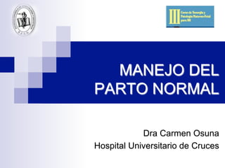MANEJO DEL
PARTO NORMAL
Dra Carmen Osuna
Hospital Universitario de Cruces
 